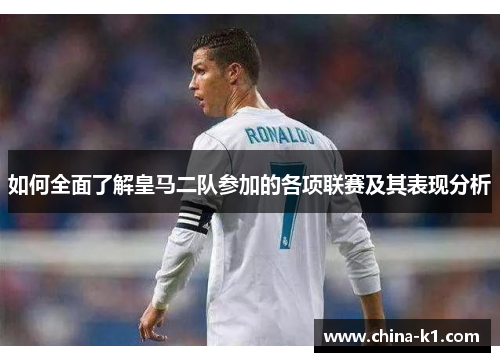 如何全面了解皇马二队参加的各项联赛及其表现分析