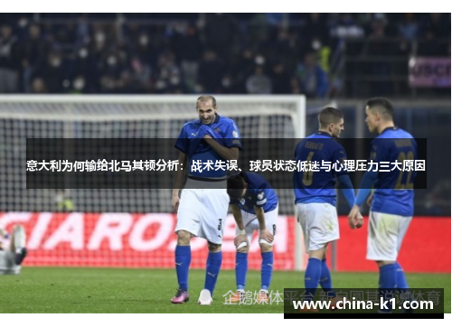 意大利为何输给北马其顿分析：战术失误、球员状态低迷与心理压力三大原因
