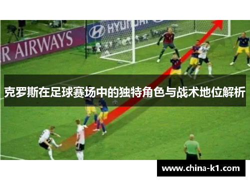 克罗斯在足球赛场中的独特角色与战术地位解析
