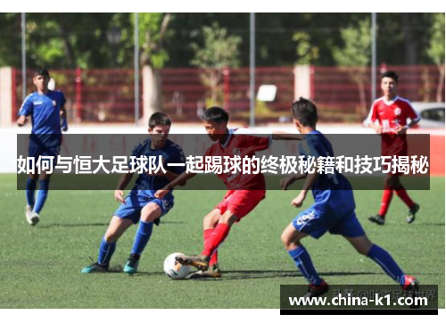 如何与恒大足球队一起踢球的终极秘籍和技巧揭秘