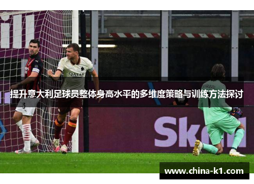 提升意大利足球员整体身高水平的多维度策略与训练方法探讨