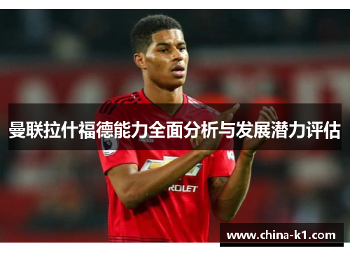 曼联拉什福德能力全面分析与发展潜力评估