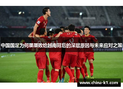 中国国足为何屡屡败给越南背后的深层原因与未来应对之策
