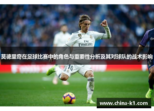 莫德里奇在足球比赛中的角色与重要性分析及其对球队的战术影响