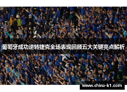 葡萄牙成功逆转捷克全场表现回顾五大关键亮点解析