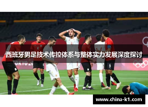 西班牙男足技术传控体系与整体实力发展深度探讨