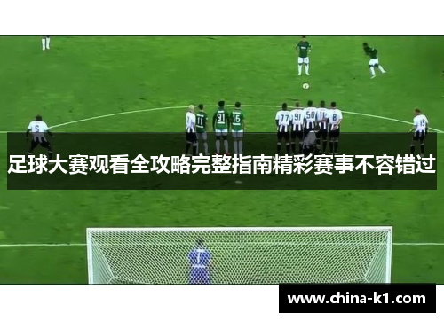 足球大赛观看全攻略完整指南精彩赛事不容错过