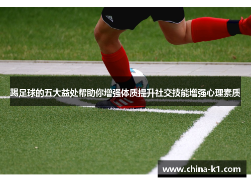 踢足球的五大益处帮助你增强体质提升社交技能增强心理素质