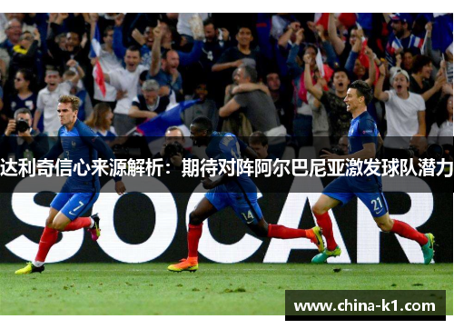 达利奇信心来源解析：期待对阵阿尔巴尼亚激发球队潜力