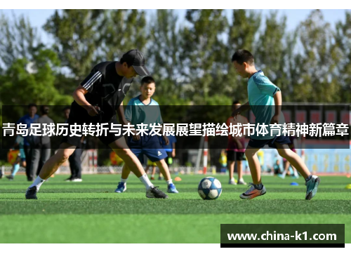 青岛足球历史转折与未来发展展望描绘城市体育精神新篇章