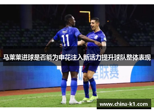 马莱莱进球是否能为申花注入新活力提升球队整体表现
