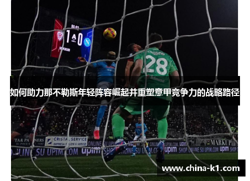 如何助力那不勒斯年轻阵容崛起并重塑意甲竞争力的战略路径