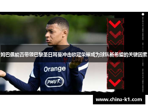姆巴佩能否带领巴黎圣日耳曼冲击欧冠荣耀成为球队新希望的关键因素