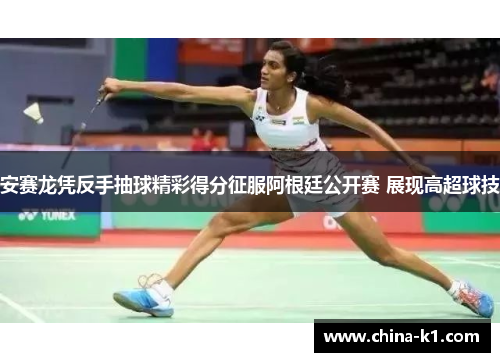 安赛龙凭反手抽球精彩得分征服阿根廷公开赛 展现高超球技