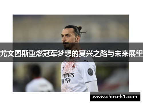 尤文图斯重燃冠军梦想的复兴之路与未来展望