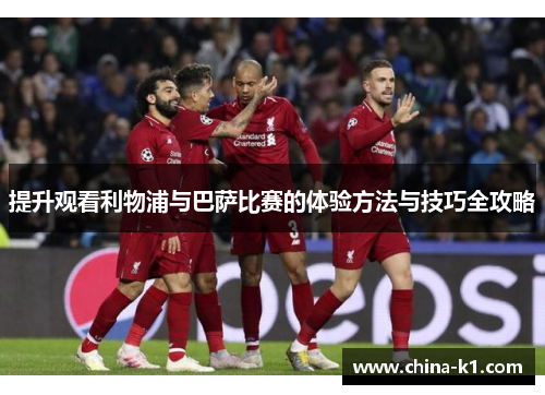 提升观看利物浦与巴萨比赛的体验方法与技巧全攻略