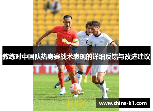 教练对中国队热身赛战术表现的详细反馈与改进建议
