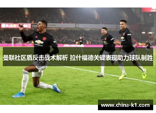 曼联社区盾反击战术解析 拉什福德关键表现助力球队制胜
