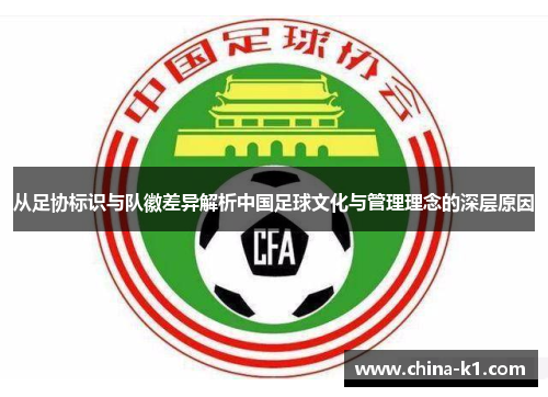 从足协标识与队徽差异解析中国足球文化与管理理念的深层原因