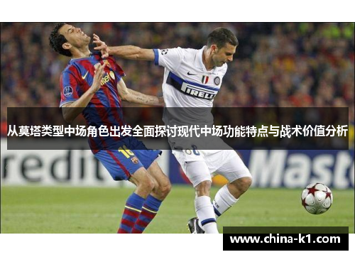 从莫塔类型中场角色出发全面探讨现代中场功能特点与战术价值分析