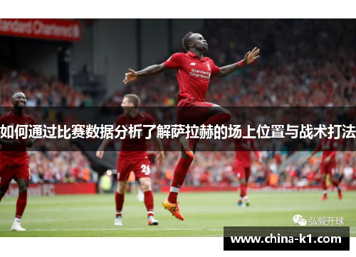 如何通过比赛数据分析了解萨拉赫的场上位置与战术打法