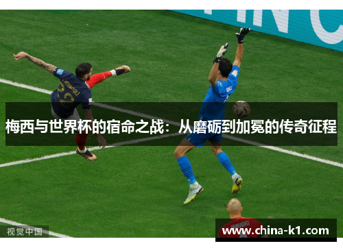梅西与世界杯的宿命之战：从磨砺到加冕的传奇征程