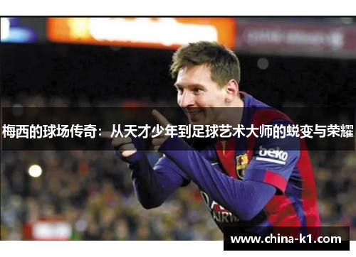 梅西的球场传奇：从天才少年到足球艺术大师的蜕变与荣耀