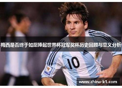 梅西是否终于如愿捧起世界杯冠军奖杯历史回顾与意义分析
