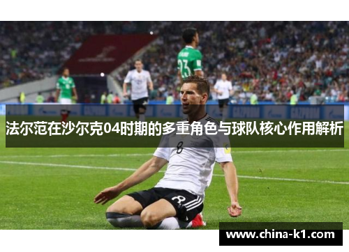 法尔范在沙尔克04时期的多重角色与球队核心作用解析