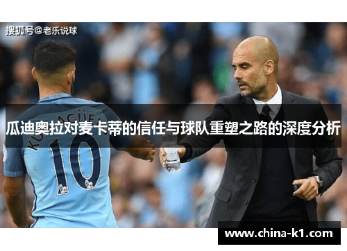 瓜迪奥拉对麦卡蒂的信任与球队重塑之路的深度分析