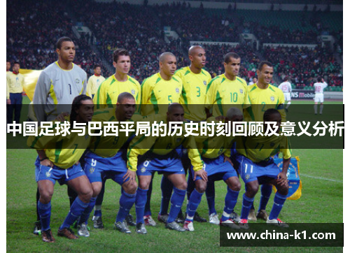 中国足球与巴西平局的历史时刻回顾及意义分析