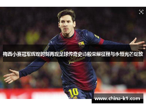 梅西小赛冠军辉煌时刻再现足球传奇史诗般荣耀征程与永恒光芒绽放
