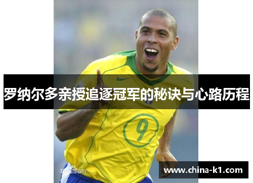 罗纳尔多亲授追逐冠军的秘诀与心路历程