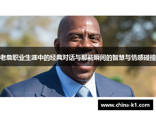 老詹职业生涯中的经典对话与那些瞬间的智慧与情感碰撞