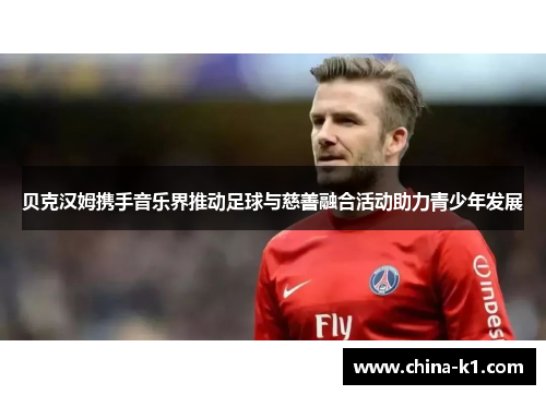 贝克汉姆携手音乐界推动足球与慈善融合活动助力青少年发展