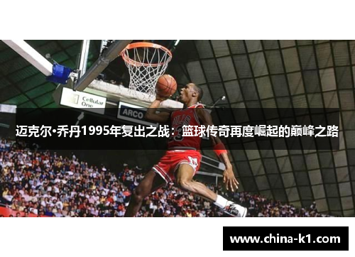 迈克尔·乔丹1995年复出之战：篮球传奇再度崛起的巅峰之路