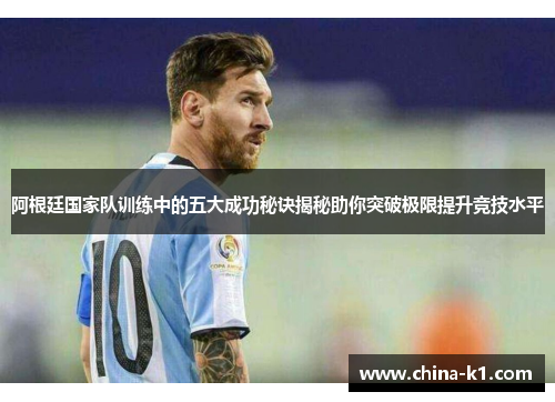 阿根廷国家队训练中的五大成功秘诀揭秘助你突破极限提升竞技水平
