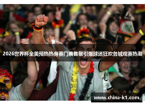 2026世界杯全美预热热身赛门票售罄引爆球迷狂欢各城观赛热潮
