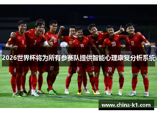 2026世界杯将为所有参赛队提供智能心理康复分析系统